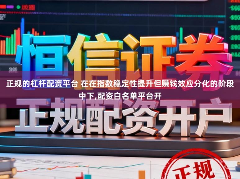 正规的杠杆配资平台 在在指数稳定性提升但赚钱效应分化的阶段中下,配资白名单平台开