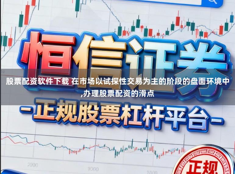 股票配资软件下载 在市场以试探性交易为主的阶段的盘面环境中,办理股票配资的滑点