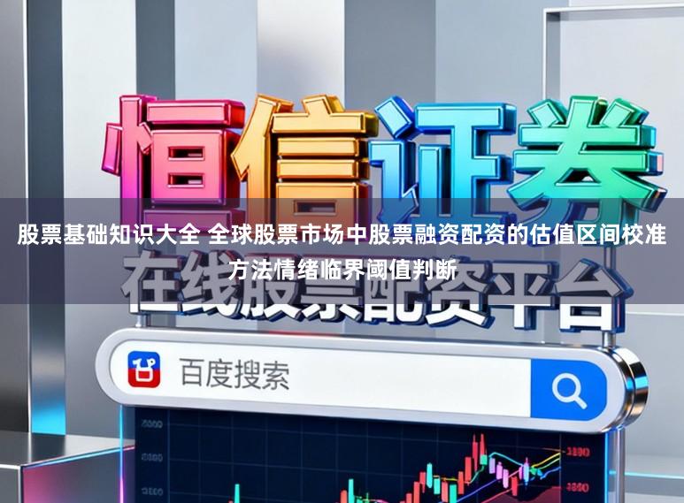 股票基础知识大全 全球股票市场中股票融资配资的估值区间校准方法情绪临界阈值判断