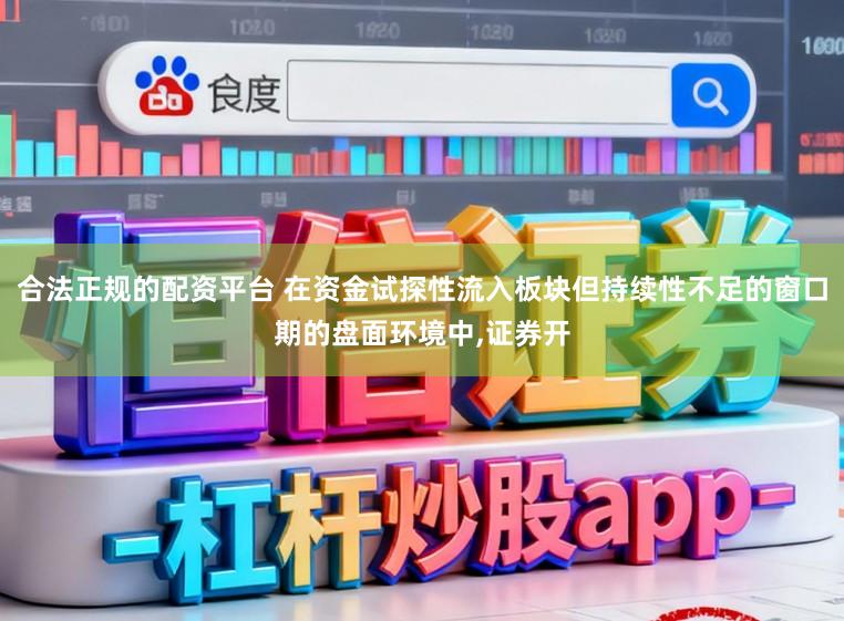 合法正规的配资平台 在资金试探性流入板块但持续性不足的窗口期的盘面环境中,证券开