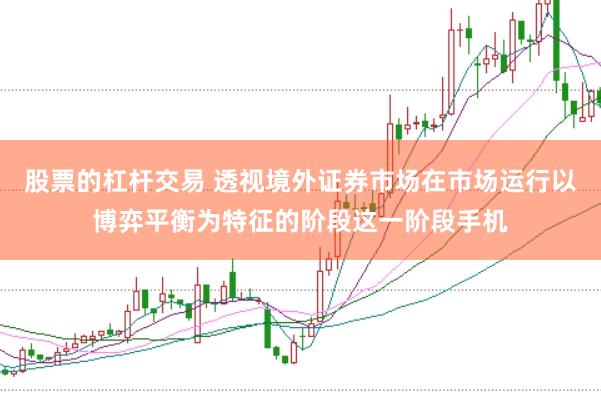 股票的杠杆交易 透视境外证券市场在市场运行以博弈平衡为特征的阶段这一阶段手机