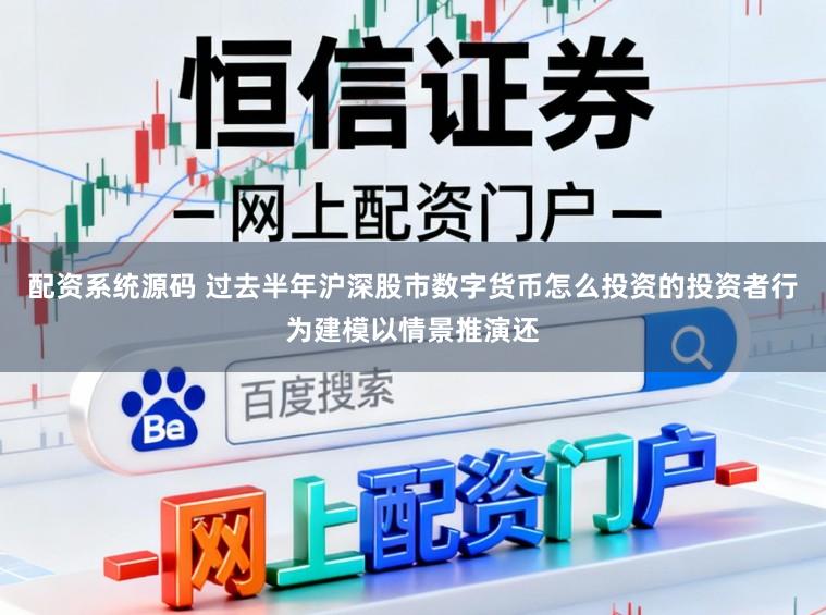 配资系统源码 过去半年沪深股市数字货币怎么投资的投资者行为建模以情景推演还