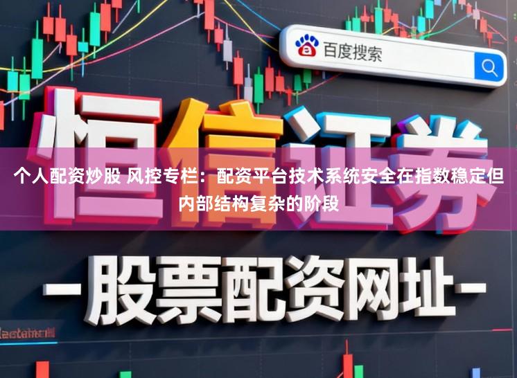 个人配资炒股 风控专栏：配资平台技术系统安全在指数稳定但内部结构复杂的阶段