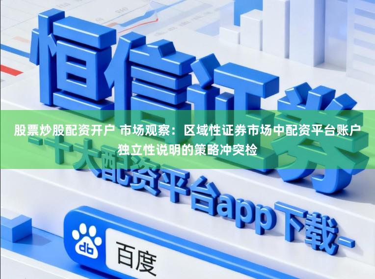 股票炒股配资开户 市场观察：区域性证券市场中配资平台账户独立性说明的策略冲突检