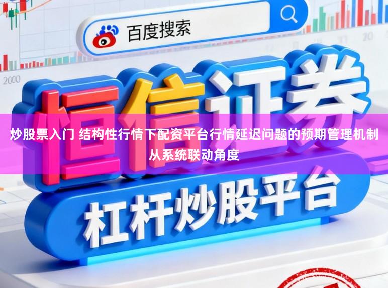 炒股票入门 结构性行情下配资平台行情延迟问题的预期管理机制从系统联动角度