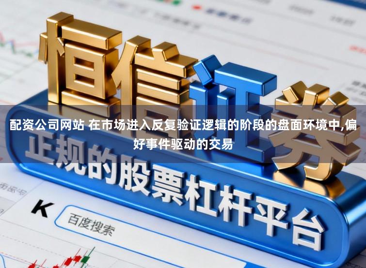 配资公司网站 在市场进入反复验证逻辑的阶段的盘面环境中,偏好事件驱动的交易