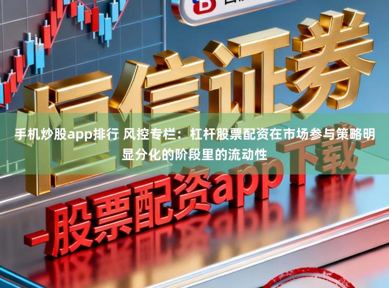 手机炒股app排行 风控专栏：杠杆股票配资在市场参与策略明显分化的阶段里的流动性