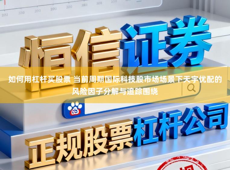 如何用杠杆买股票 当前周期国际科技股市场场景下天宇优配的风险因子分解与追踪围绕