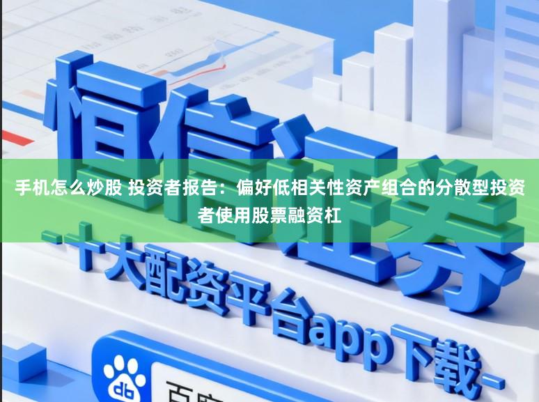 手机怎么炒股 投资者报告：偏好低相关性资产组合的分散型投资者使用股票融资杠
