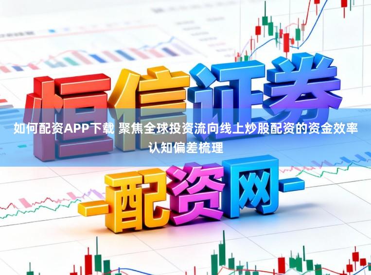 如何配资APP下载 聚焦全球投资流向线上炒股配资的资金效率认知偏差梳理