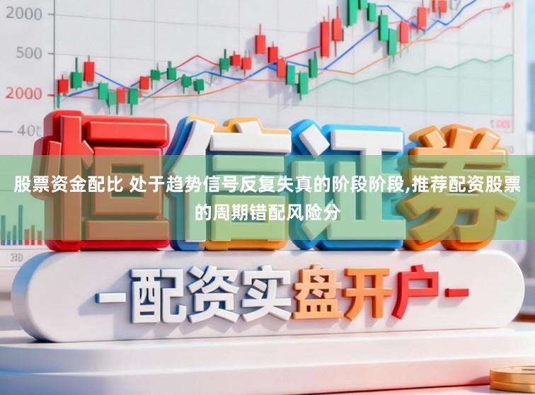 股票资金配比 处于趋势信号反复失真的阶段阶段,推荐配资股票的周期错配风险分