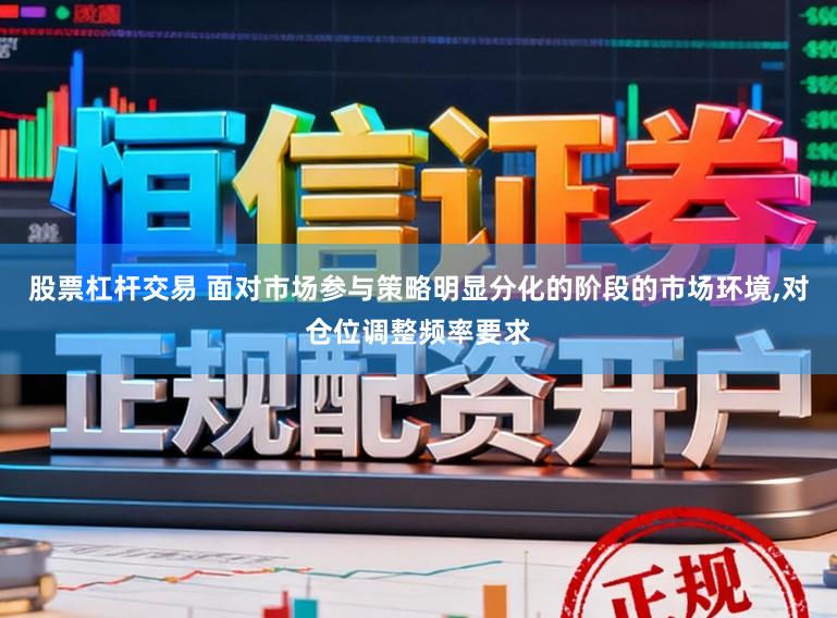 股票杠杆交易 面对市场参与策略明显分化的阶段的市场环境,对仓位调整频率要求