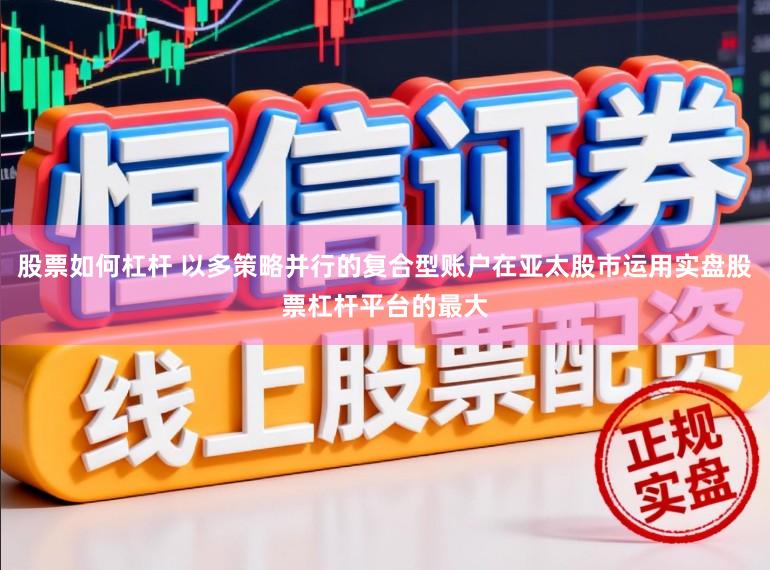 股票如何杠杆 以多策略并行的复合型账户在亚太股市运用实盘股票杠杆平台的最大