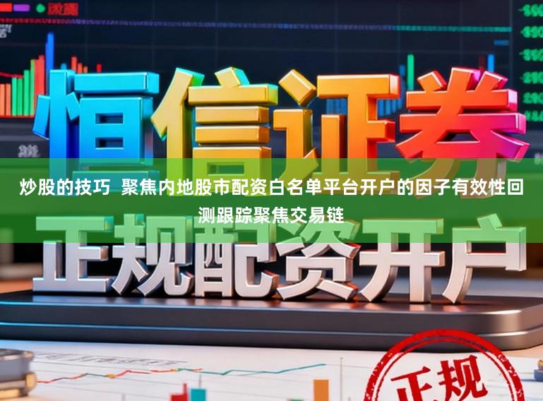 炒股的技巧  聚焦内地股市配资白名单平台开户的因子有效性回测跟踪聚焦交易链