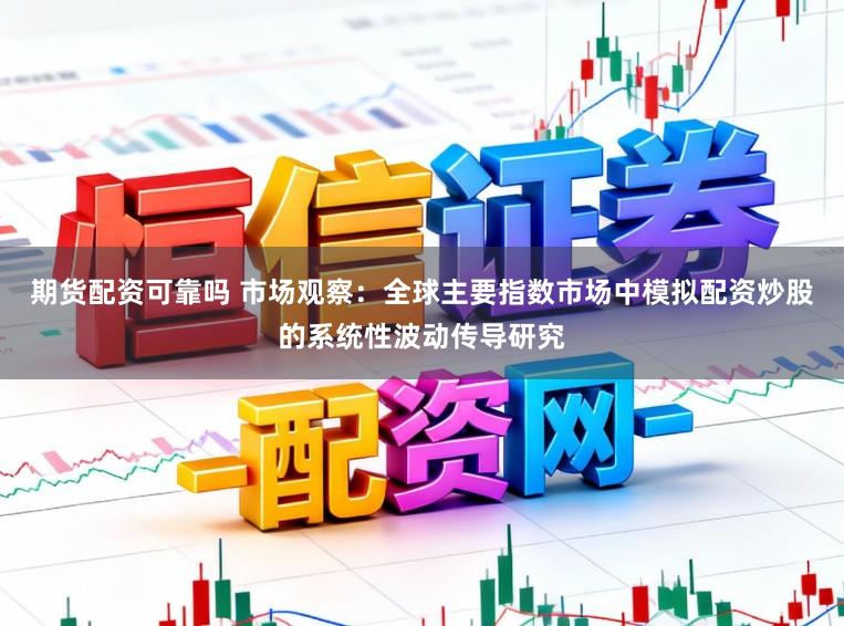 期货配资可靠吗 市场观察：全球主要指数市场中模拟配资炒股的系统性波动传导研究