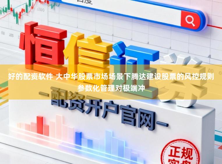 好的配资软件 大中华股票市场场景下腾达建设股票的风控规则参数化管理对极端冲