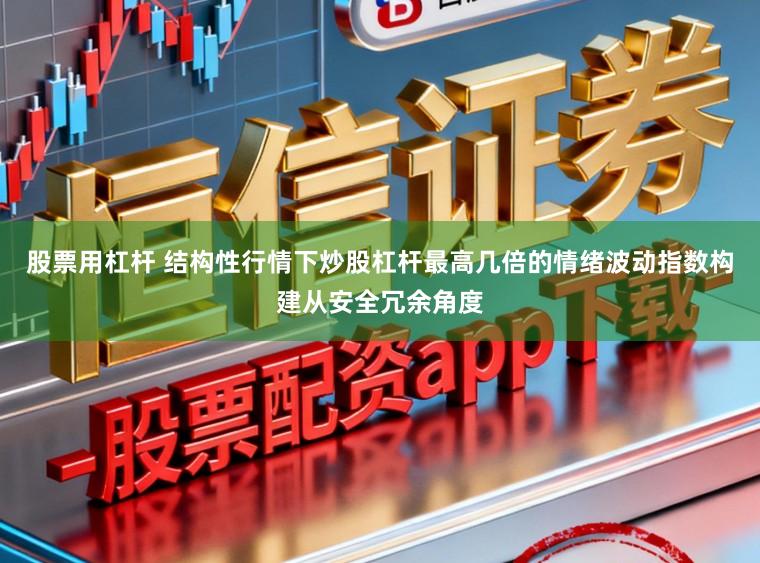 股票用杠杆 结构性行情下炒股杠杆最高几倍的情绪波动指数构建从安全冗余角度