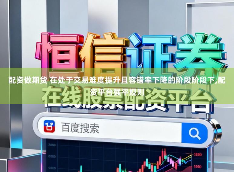 配资做期货 在处于交易难度提升且容错率下降的阶段阶段下,配资平台强平规则
