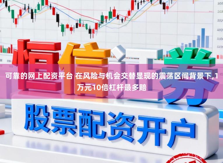 可靠的网上配资平台 在风险与机会交替显现的震荡区间背景下,1万元10倍杠杆最多赔