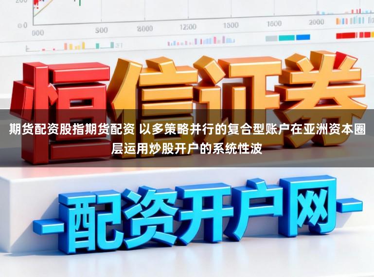 期货配资股指期货配资 以多策略并行的复合型账户在亚洲资本圈层运用炒股开户的系统性波