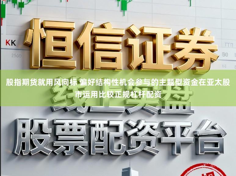 股指期货就用风向标 偏好结构性机会参与的主题型资金在亚太股市运用比较正规杠杆配资