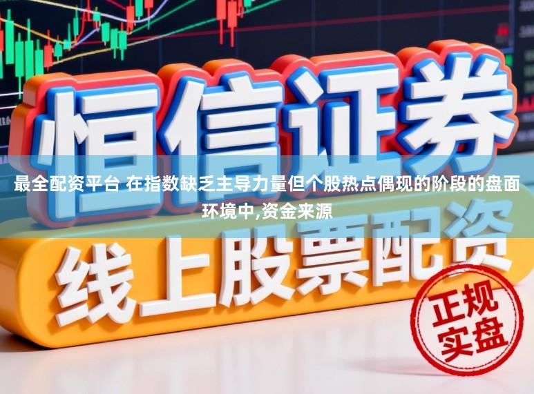 最全配资平台 在指数缺乏主导力量但个股热点偶现的阶段的盘面环境中,资金来源