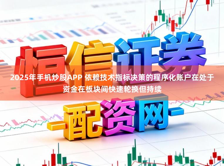 2025年手机炒股APP 依赖技术指标决策的程序化账户在处于资金在板块间快速轮换但持续