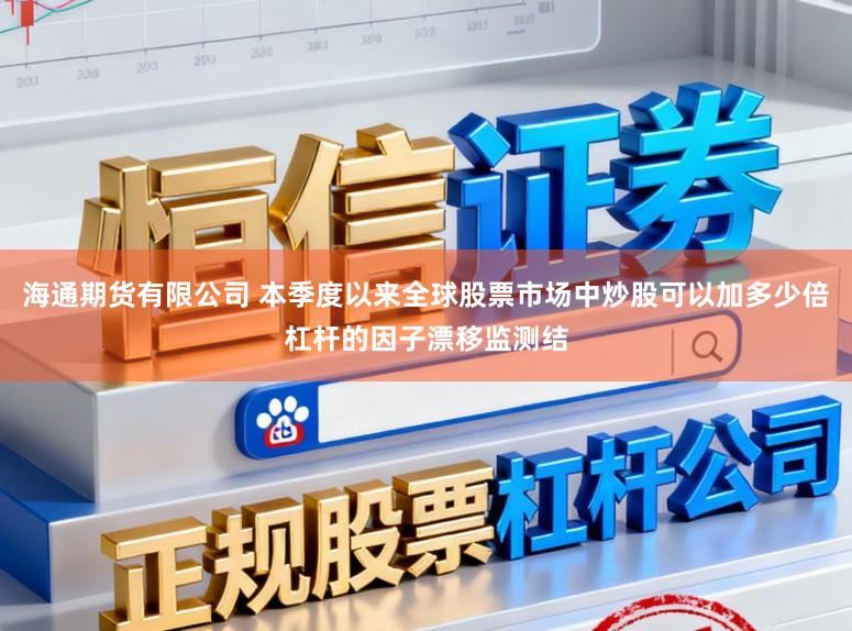 海通期货有限公司 本季度以来全球股票市场中炒股可以加多少倍杠杆的因子漂移监测结