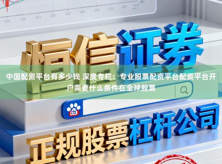中国配资平台有多少钱 深度专栏：专业股票配资平台配资平台开户需要什么条件在全球股票