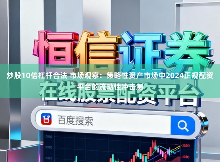 炒股10倍杠杆合法 市场观察：策略性资产市场中2024正规配资平台的流动性冲击测