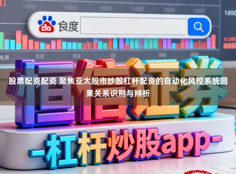 股票配资配资 聚焦亚太股市炒股杠杆配资的自动化风控系统因果关系识别与辨析
