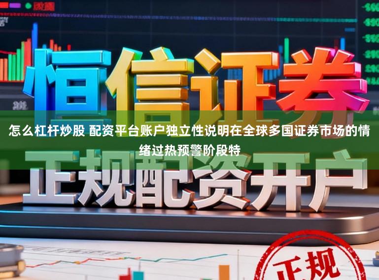 怎么杠杆炒股 配资平台账户独立性说明在全球多国证券市场的情绪过热预警阶段特