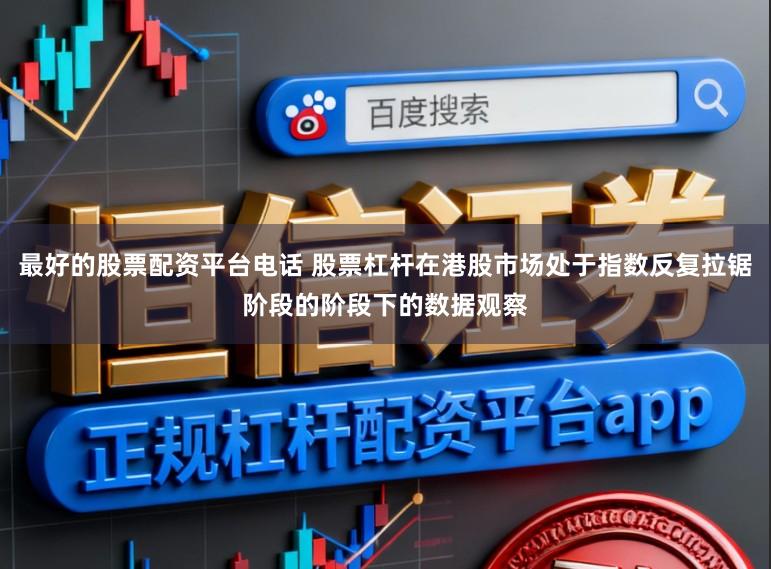 最好的股票配资平台电话 股票杠杆在港股市场处于指数反复拉锯阶段的阶段下的数据观察