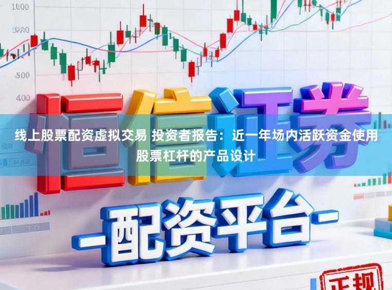 线上股票配资虚拟交易 投资者报告：近一年场内活跃资金使用股票杠杆的产品设计