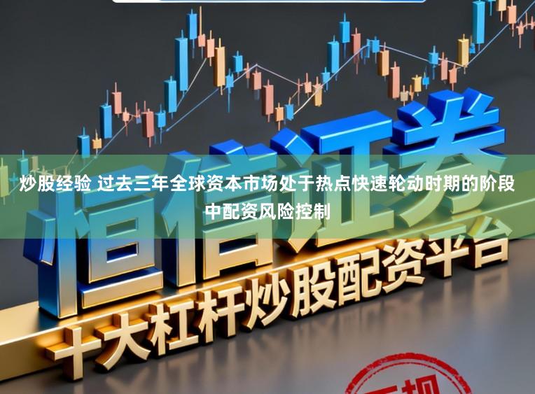 炒股经验 过去三年全球资本市场处于热点快速轮动时期的阶段中配资风险控制