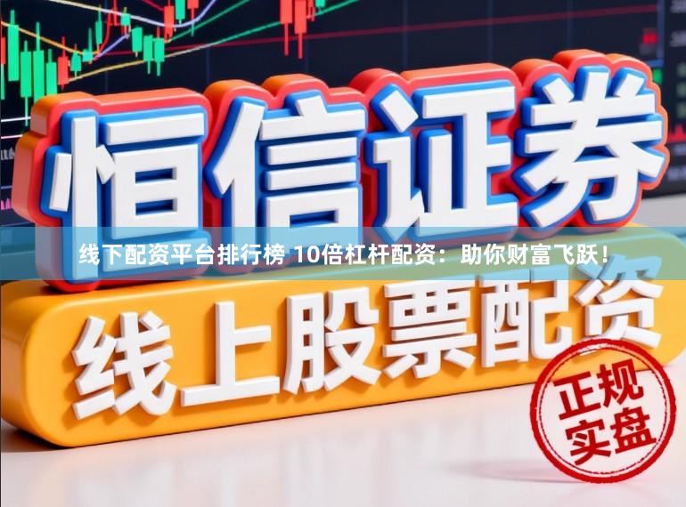 线下配资平台排行榜 10倍杠杆配资：助你财富飞跃！