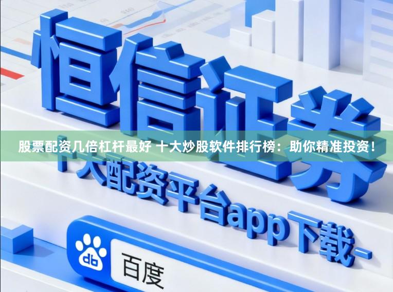 股票配资几倍杠杆最好 十大炒股软件排行榜：助你精准投资！