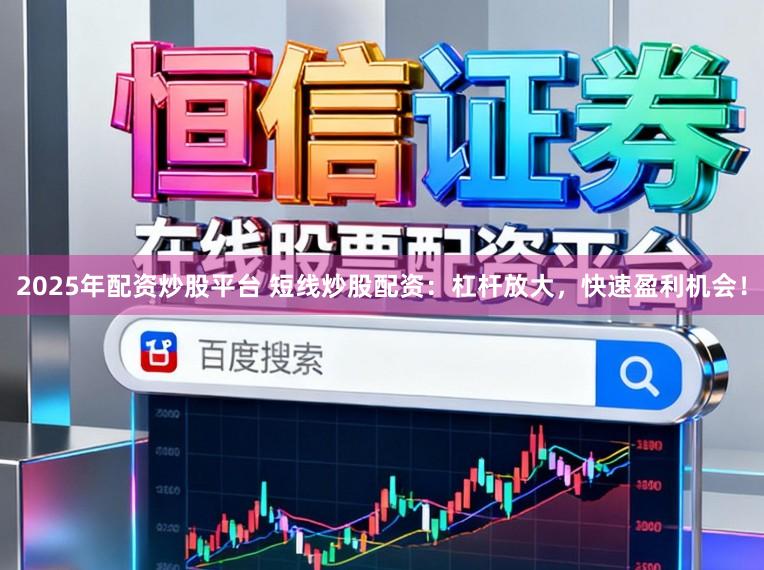 2025年配资炒股平台 短线炒股配资：杠杆放大，快速盈利机会！