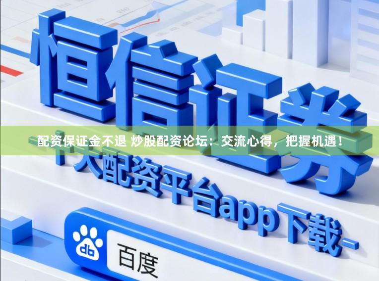 配资保证金不退 炒股配资论坛：交流心得，把握机遇！