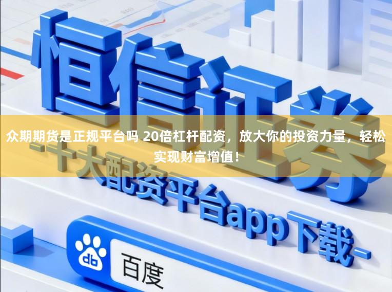 众期期货是正规平台吗 20倍杠杆配资，放大你的投资力量，轻松实现财富增值！