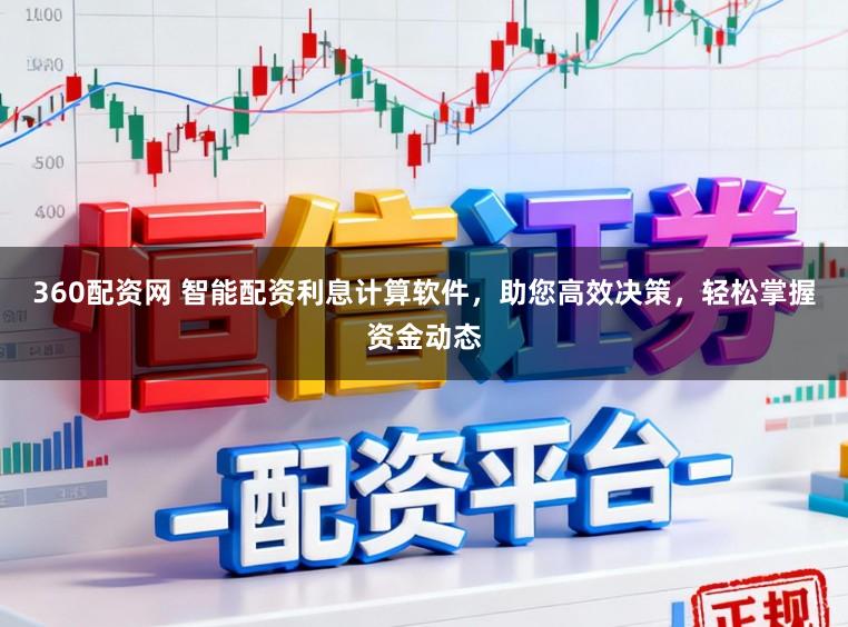 360配资网 智能配资利息计算软件，助您高效决策，轻松掌握资金动态