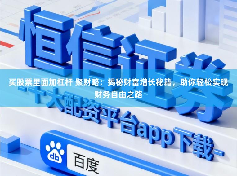 买股票里面加杠杆 聚财略：揭秘财富增长秘籍，助你轻松实现财务自由之路