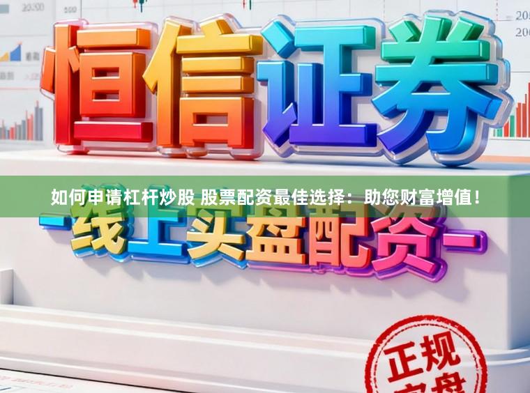如何申请杠杆炒股 股票配资最佳选择：助您财富增值！