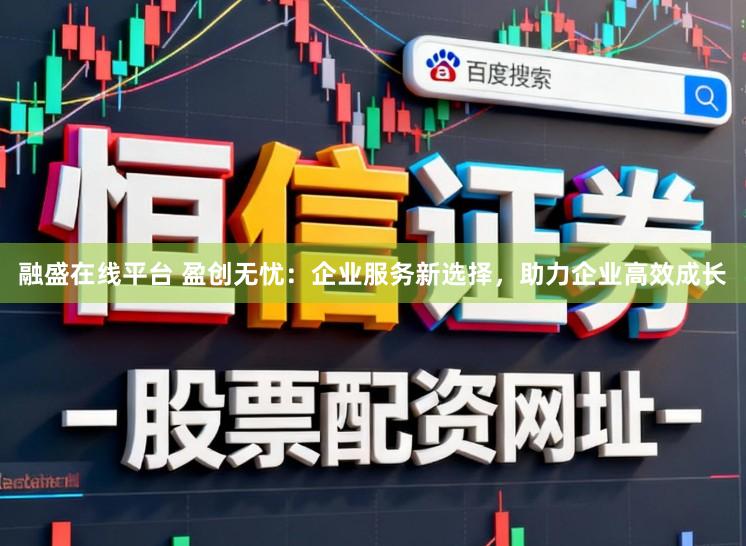 融盛在线平台 盈创无忧：企业服务新选择，助力企业高效成长