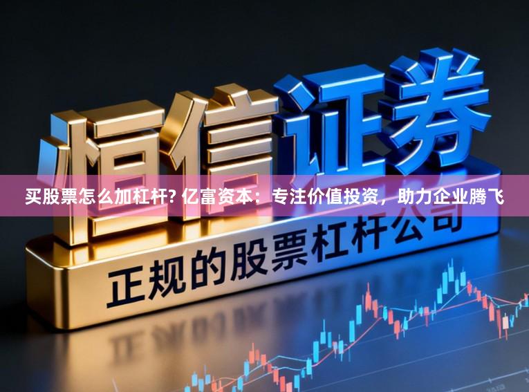 买股票怎么加杠杆? 亿富资本：专注价值投资，助力企业腾飞