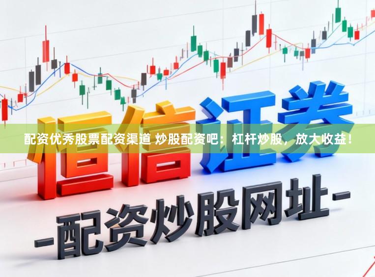 配资优秀股票配资渠道 炒股配资吧：杠杆炒股，放大收益！