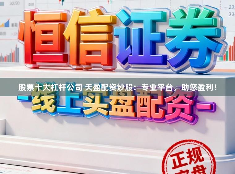 股票十大杠杆公司 天盈配资炒股：专业平台，助您盈利！