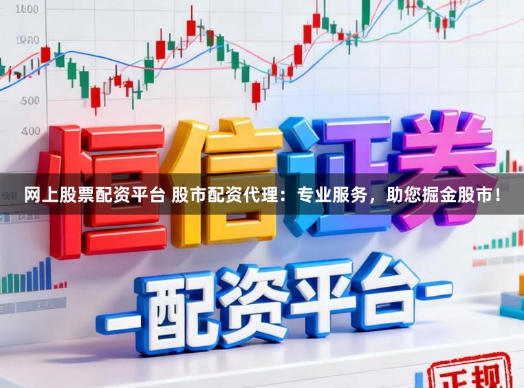 网上股票配资平台 股市配资代理：专业服务，助您掘金股市！