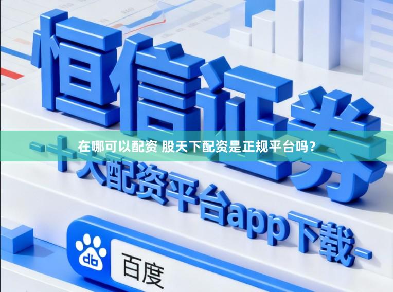 在哪可以配资 股天下配资是正规平台吗？