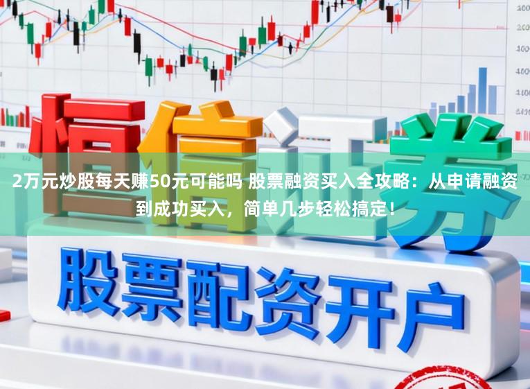 2万元炒股每天赚50元可能吗 股票融资买入全攻略：从申请融资到成功买入，简单几步轻松搞定！